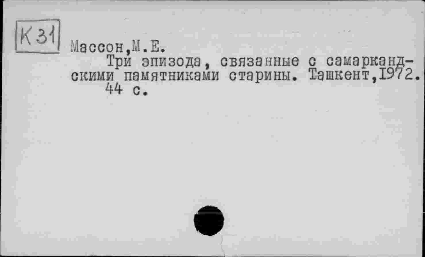 ﻿
MaccoHjM.E.
Три эпизода, связанные с самаркандскими памятниками старины. Ташкент,1972.
44 с.